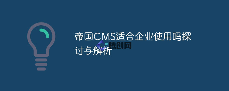 帝国 CMS：开源免费，功能丰富，企业建站的不二之选-腾创网