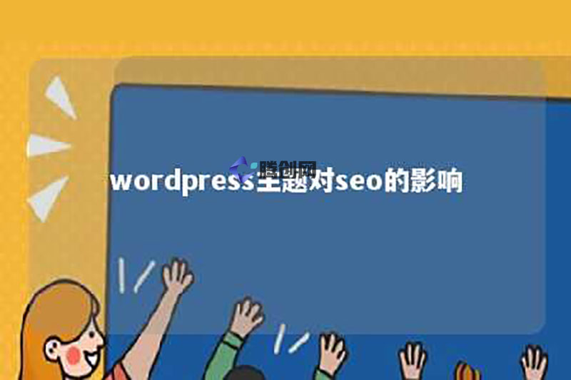 WordPress 主题对 SEO 影响巨大，选对优化好才能排名高-腾创网