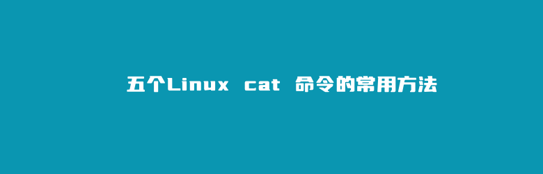 五个Linux cat 命令的常用方法-腾创网