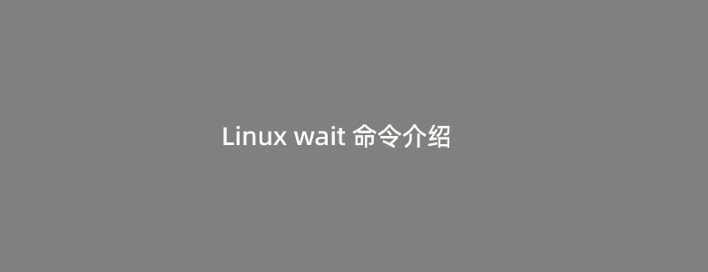 Linux wait 命令介绍和使用案例详解整理-腾创网